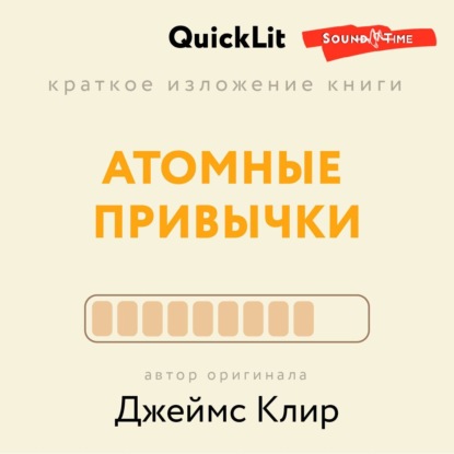 Краткое изложение книги «Атомные привычки. Как приобрести хорошие привычки и избавиться от плохих». Автор оригинала – Джеймс Клир (Ксения Москалева)