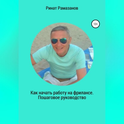 Как начать работу на фрилансе. Пошаговое руководство (Ринат Рамазанов)