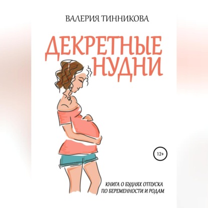Декретные нудни. Книга о буднях отпуска по беременности и родам (Валерия Тинникова)