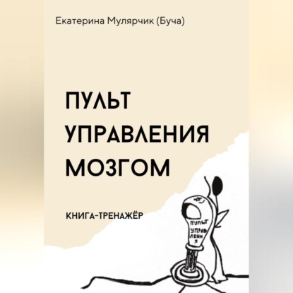 Пульт управления мозгом. Книга-тренажёр (Екатерина Александровна Мулярчик (Буча))