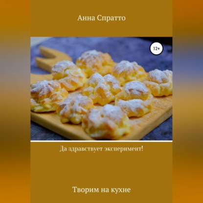 Да здравствует эксперимент! Творим на кухне (Анна Спратто)