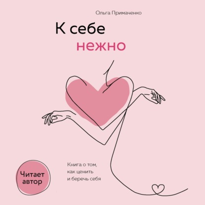 К себе нежно. Книга о том, как ценить и беречь себя (Ольга Примаченко)