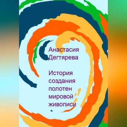 История создания полотен мировой живописи (Анастасия Александровна Дегтярева)