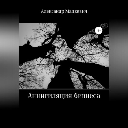 Аннигиляция бизнеса (Александр Вениаминович Мацкевич)