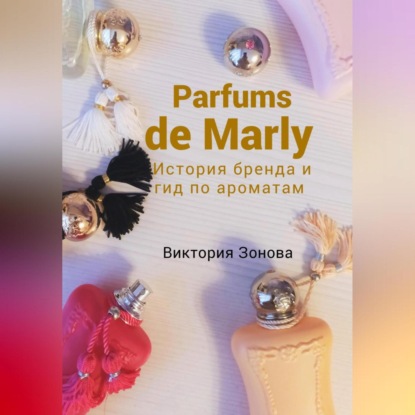 Parfums de Marly. История бренда и гид по ароматам (Виктория Зонова)