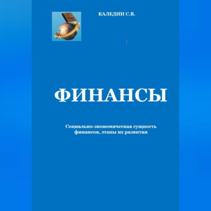 Финансы. Социально-экономическая сущность финансов, этапы их развития (Сергей Каледин)