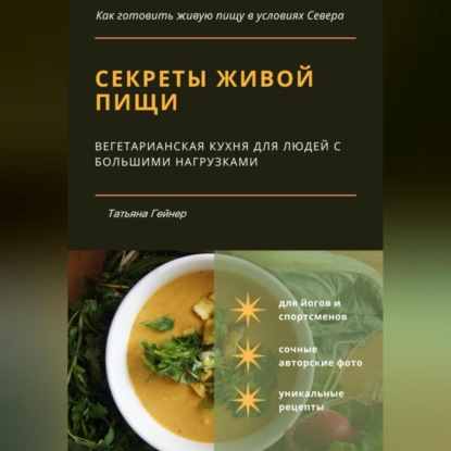 Секреты живой пищи. Вегетарианская кухня для людей с большими нагрузками (Татьяна Гейнер)