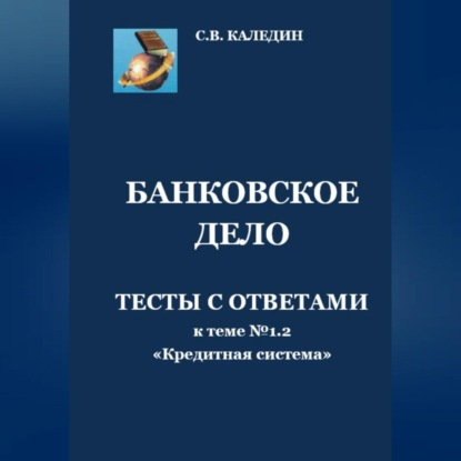 Банковское дело. Тесты к теме № 1.2 «Кредитная система» (Сергей Каледин)