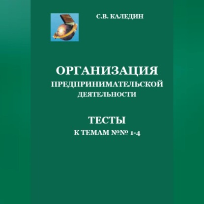 Организация предпринимательской деятельности. Тесты к темам 1-4 (Сергей Каледин)