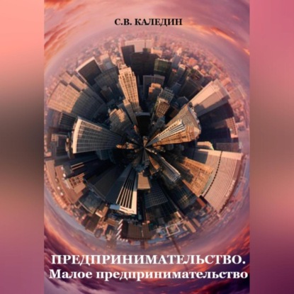 Предпринимательство. Малое предпринимательство (Сергей Каледин)