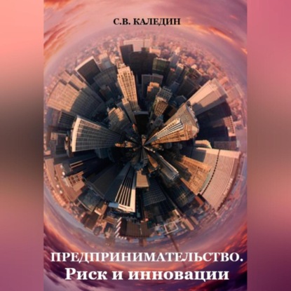 Предпринимательство. Риск и инновации (Сергей Каледин)