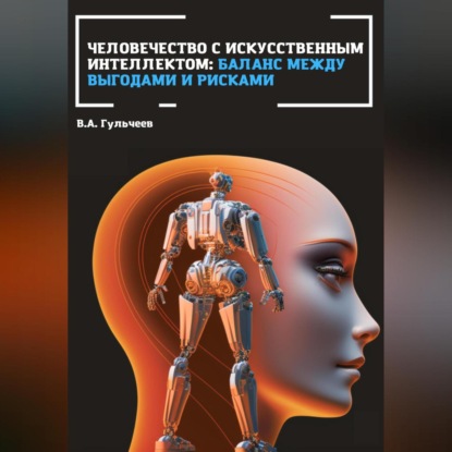 Человечество с искусственным интеллектом: баланс между выгодами и рисками (Виталий Александрович Гульчеев)