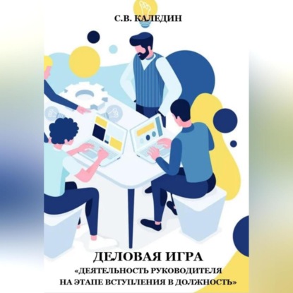 Деловая игра «Деятельность руководителя на этапе вступления в должность» (Сергей Каледин)