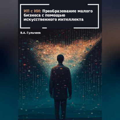 ИП с ИИ: преобразование малого бизнеса с помощью искусственного интеллекта (Виталий Александрович Гульчеев)