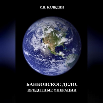 Банковское дело. Кредитные операции (Сергей Каледин)