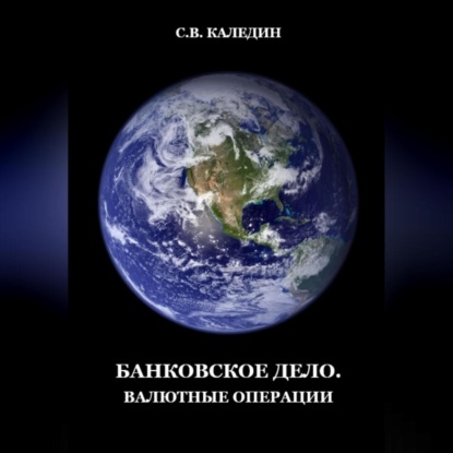 Банковское дело. Валютные операции (Сергей Каледин)