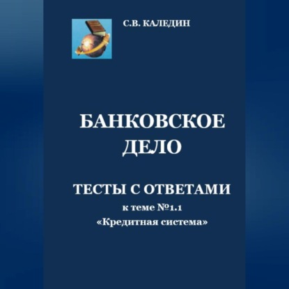 Банковское дело. Тесты с ответами к теме № 1.1 «Кредитная система» (Сергей Каледин)