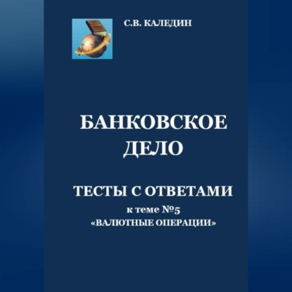 Банковское дело. Тесты с ответами к теме №5 «Валютные операции» (Сергей Каледин)