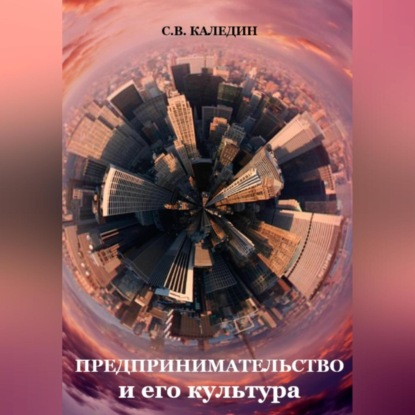 Предпринимательство и его культура (Сергей Каледин)