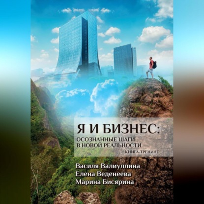 Я и бизнес. Осознанные шаги в новой реальности. Книга-тренинг (Василя Валиуллина)