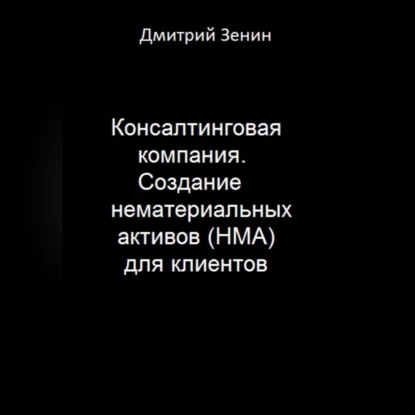 Консалтинговая компания. Создание нематериальных активов (НМА) для клиентов (Дмитрий Валерьевич Зенин)