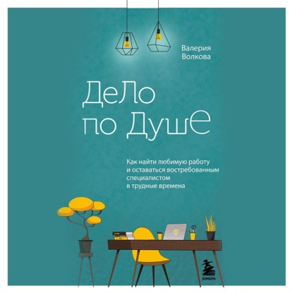 Дело по душе. Как найти любимую работу и оставаться востребованным специалистом в трудные времена (Валерия Волкова)