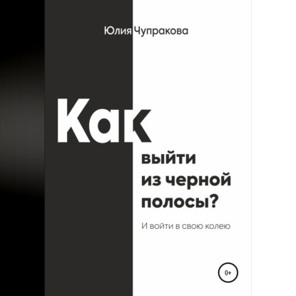 Как выйти из черной полосы. И войти в свою колею (Юлия Сергеевна Чупракова)