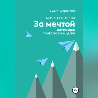 За мечтой. Книга-практикум. Инструкция по реализации целей (Юлия Сергеевна Чупракова)