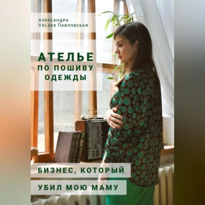 Ателье по пошиву одежды: бизнес, который убил мою маму (Александра VALeks Павловская)