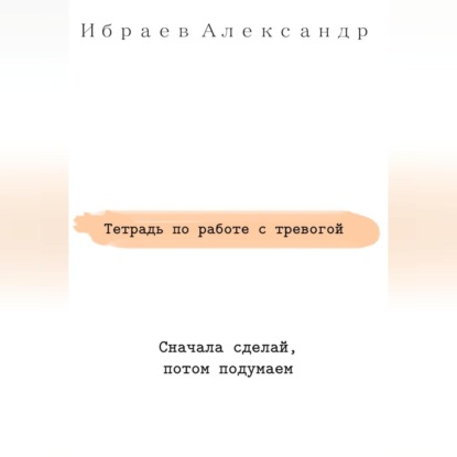 Тетрадь по работе с тревогой (Александр Ибраев)