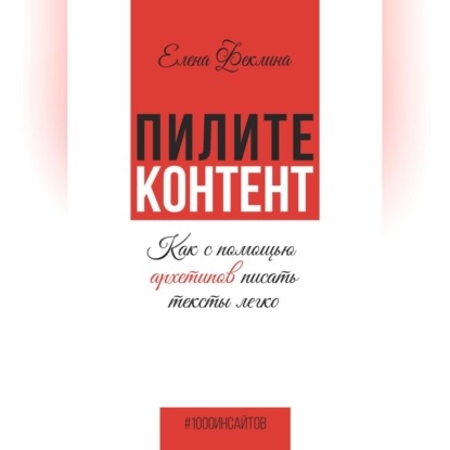 Пилите контент. Как с помощью архетипов писать тексты легко (Елена Владимировна Феклина)