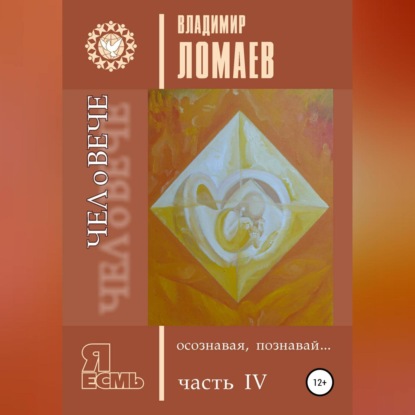 ЧЕЛоВЕЧЕ, осознавая, познавай. Серия «Я есмь». Книга IV (Владимир Федорович Ломаев)