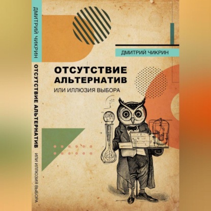 Отсутствие альтернатив, или Иллюзия выбора (Дмитрий Евгеньевич Чикрин)
