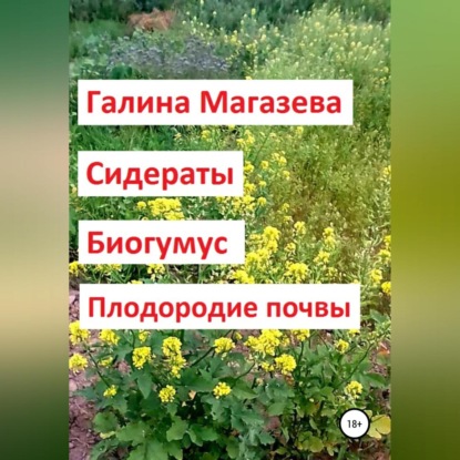 Сидераты. Биогумус. Плодородие почвы (Галина Магазева)