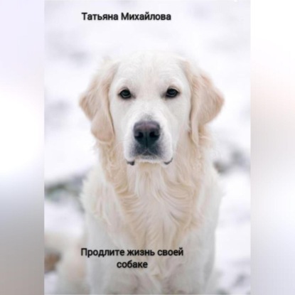 Продлите жизнь своей собаке (Татьяна Михайлова)