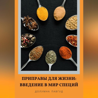 Приправы для жизни: Введение в мир специй (Долумна Павгуд)