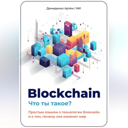 Blockchain. Что ты такое? Простым языком о технологии блокчейн и о том, почему она изменит мир (Искусственный Интеллект)