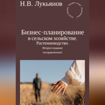 Бизнес-планирование в сельском хозяйстве. Растениеводство. Второе издание (исправленное) (Николай Вячеславович Лукьянов)