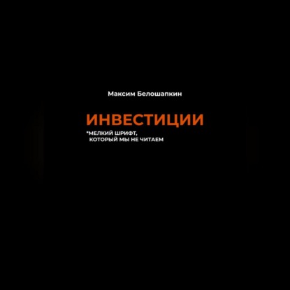 Инвестиции. *мелкий шрифт, который мы не читаем (Максим Белошапкин)