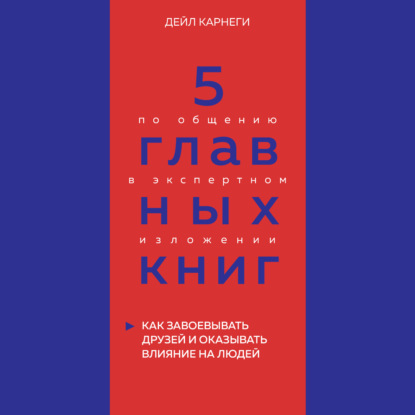 5 главных книг по общению в экспертном изложении. Книга 2. Как завоевывать друзей и оказывать влияние на людей – Дейл Карнеги (Оксана Гриценко)