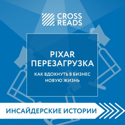 Саммари книги «PIXAR. Перезагрузка. Как вдохнуть в бизнес новую жизнь» (Коллектив авторов)