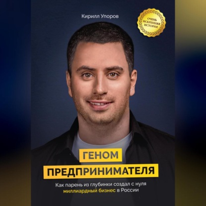 Геном предпринимателя. Как парень из глубинки создал с нуля миллиардный бизнес в России (Кирилл Упоров)