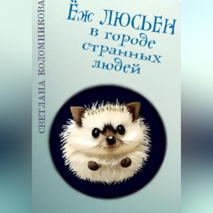 Ёж Люсьен в городе странных людей (Светлана Игоревна Коломникова)