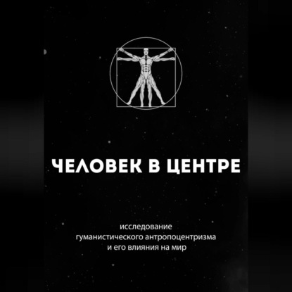 Человек в центре: исследование гуманистического антропоцентризма и его влияния на мир (Руслан Гурецкий)