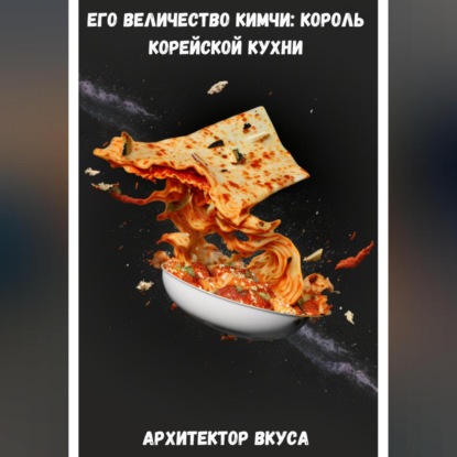 Его Величество Кимчи: король корейской кухни (Архитектор Вкуса)