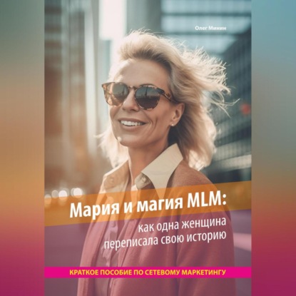 Мария и магия MLM: как одна женщина переписала свою историю. Краткое пособие по сетевому маркетингу (Олег Минин)