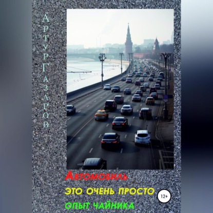 Автомобиль это очень просто. Опыт «чайника» (Артур Юрьевич Газаров)