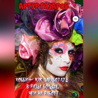 Хобби – как заработать в разы больше, чем на работе (Артур Юрьевич Газаров)