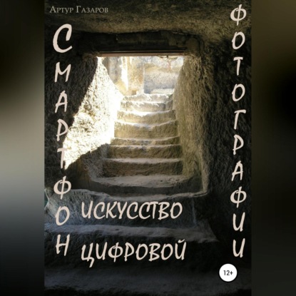 Смартфон – искусство цифровой фотографии (Артур Юрьевич Газаров)