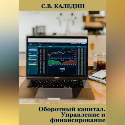 Оборотный капитал. Управление и финансирование (Сергей Каледин)